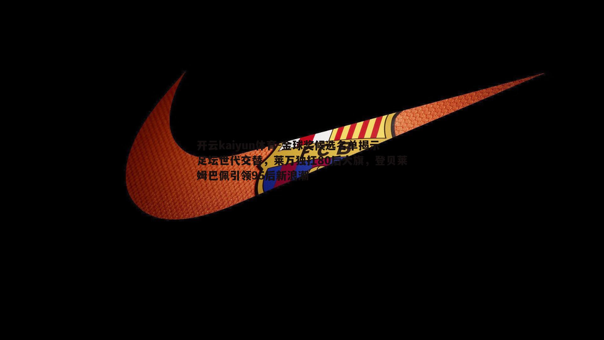 金球奖候选名单揭示足坛世代交替，莱万独扛80后大旗，登贝莱姆巴佩引领95后新浪潮