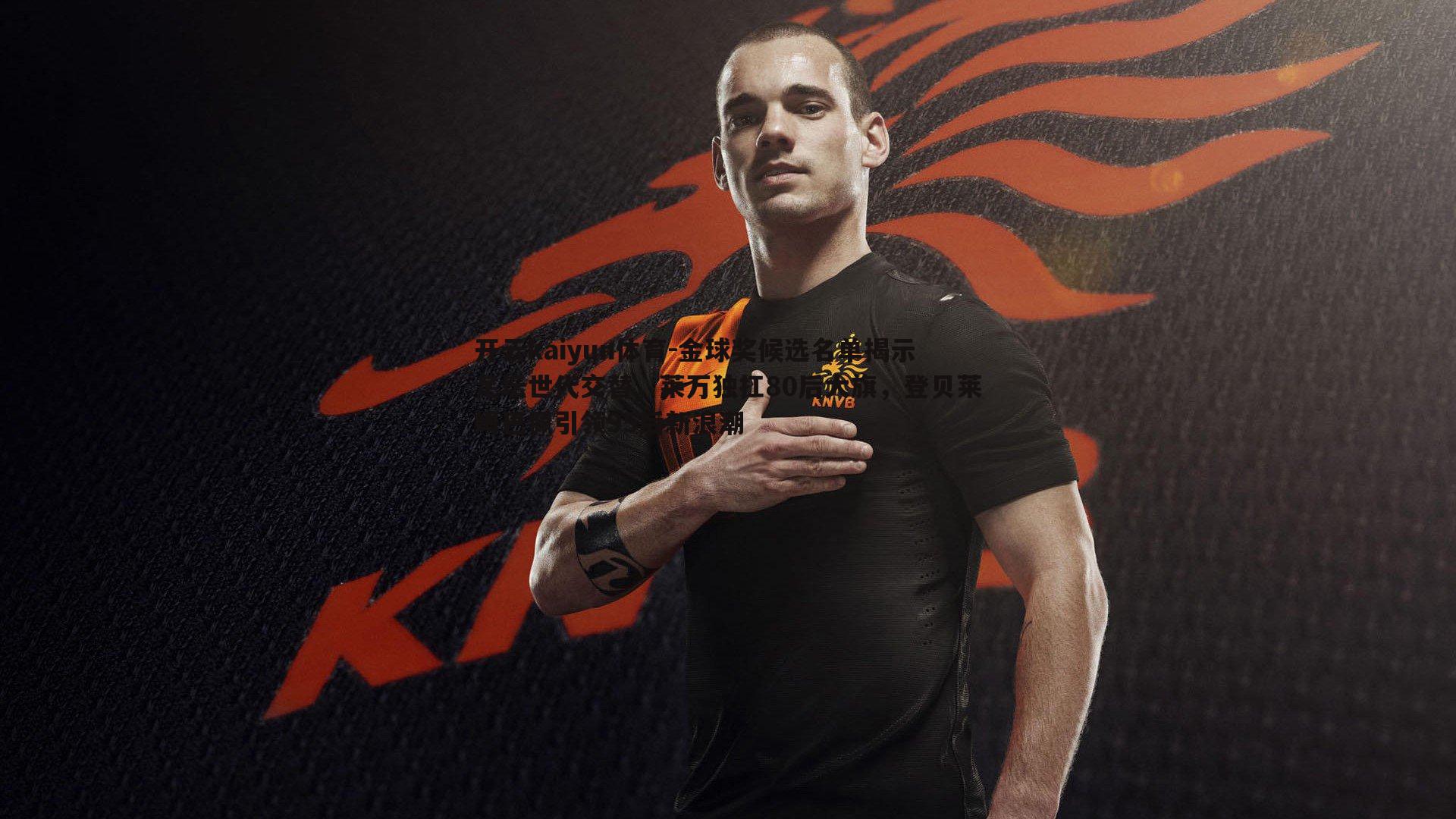 金球奖候选名单揭示足坛世代交替，莱万独扛80后大旗，登贝莱姆巴佩引领95后新浪潮