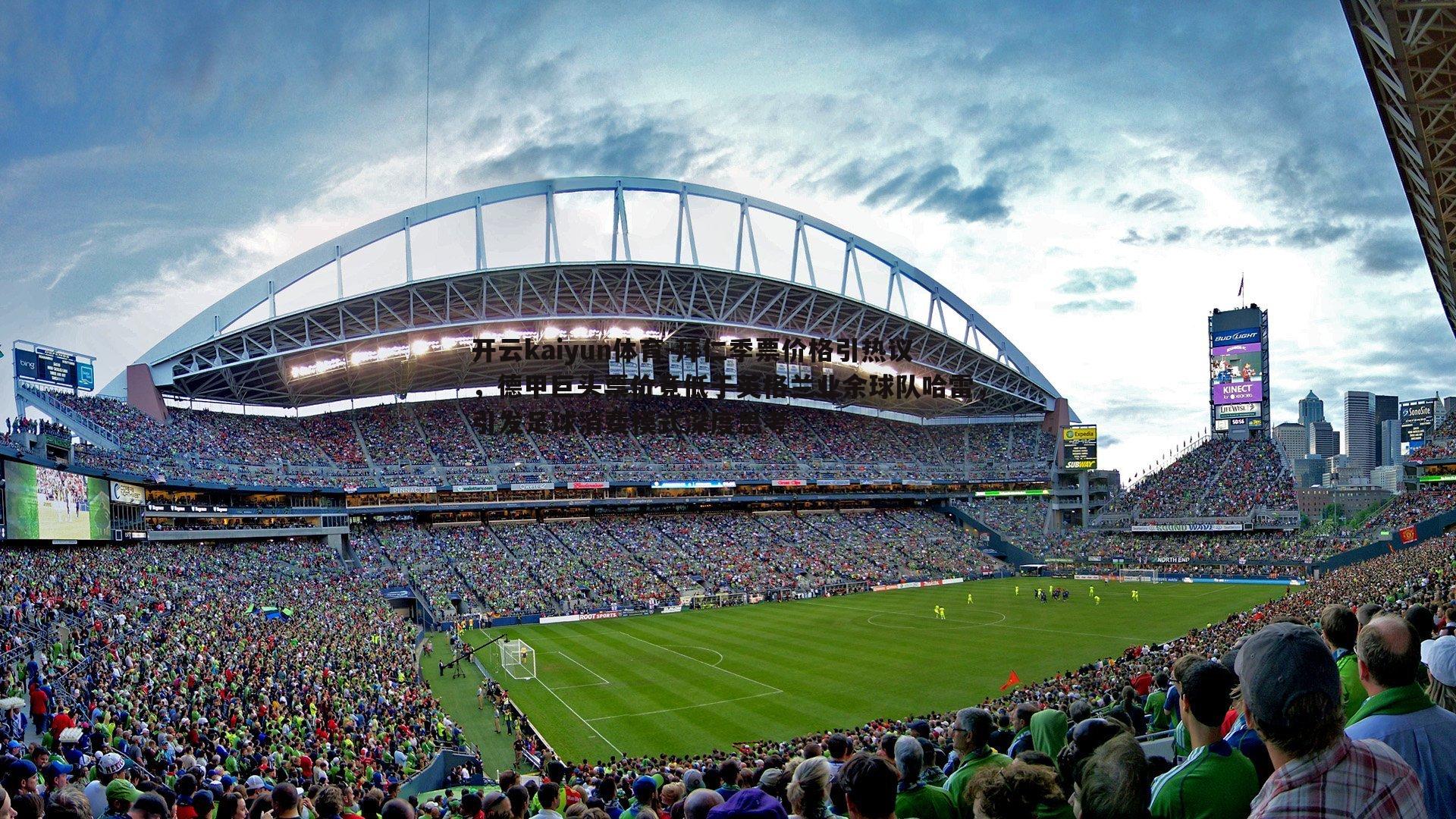 拜仁季票价格引热议，德甲巨头票价竟低于英格兰业余球队哈雷，引发足球消费模式深度思考