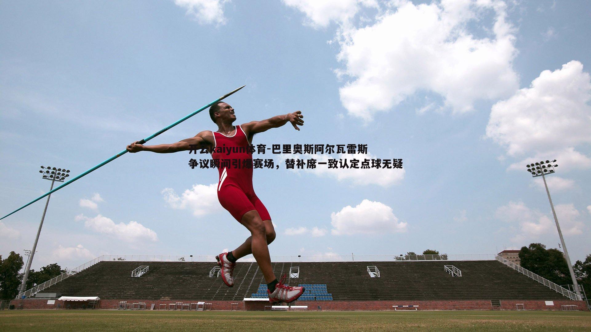 巴里奥斯阿尔瓦雷斯争议瞬间引爆赛场，替补席一致认定点球无疑