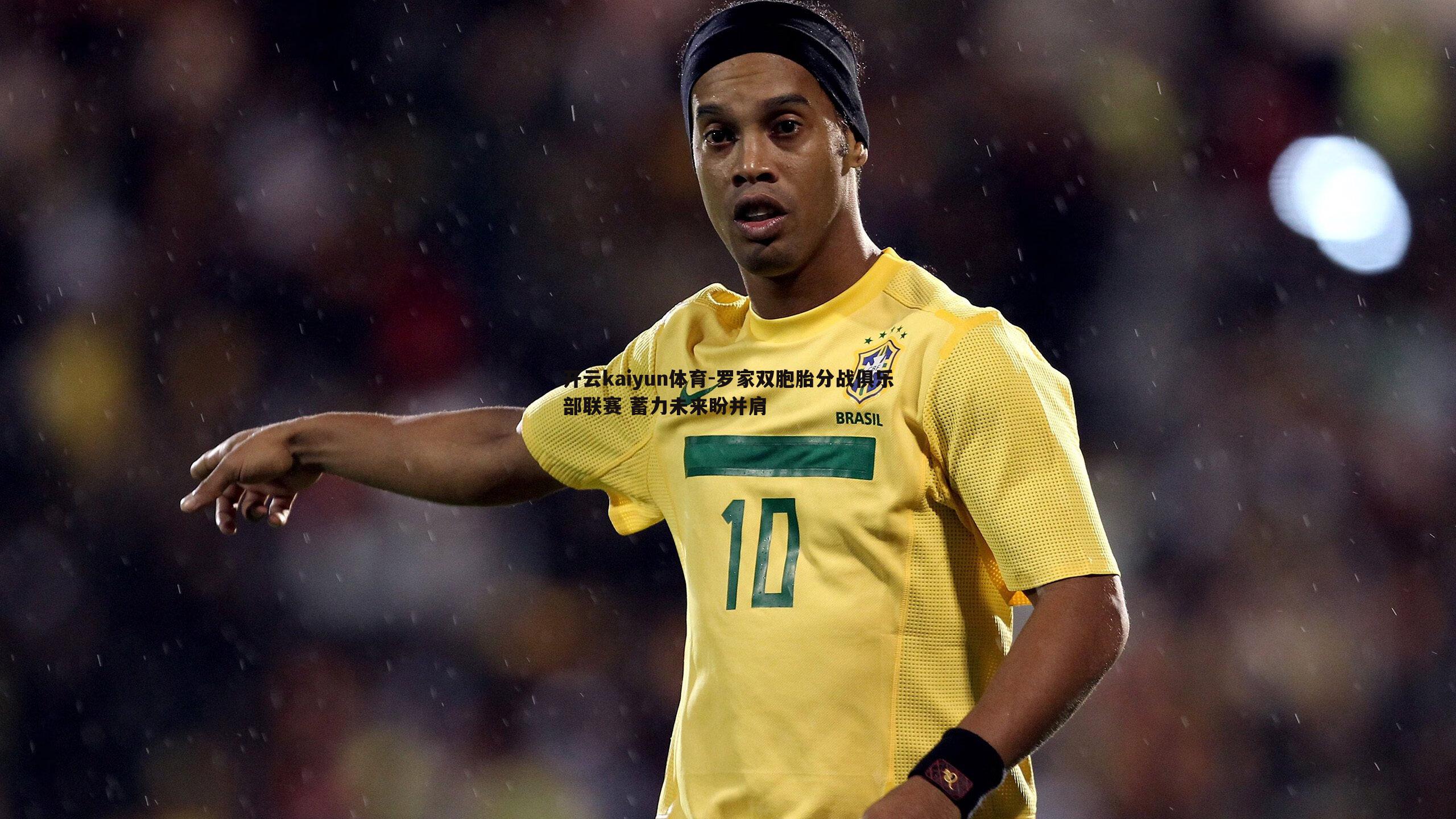 罗家双胞胎分战俱乐部联赛 蓄力未来盼并肩